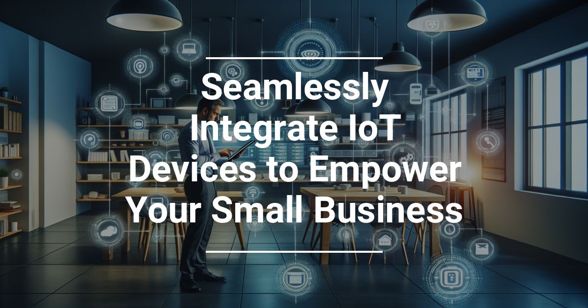 Seamlessly Integrate IoT Devices to Empower Your Small Business ...