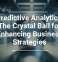 Predictive Analytics: The Crystal Ball for Enhancing Business Strategies